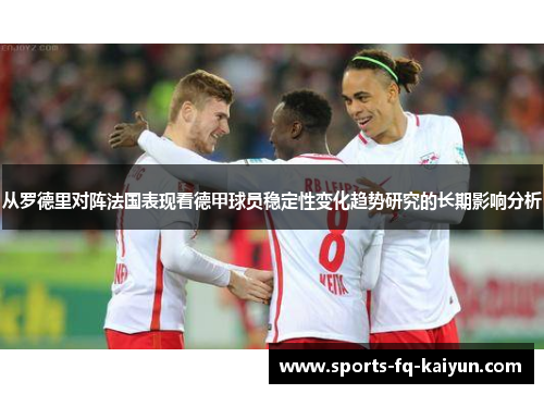 从罗德里对阵法国表现看德甲球员稳定性变化趋势研究的长期影响分析 从罗德里对阵法国表现看德甲球员稳定性变化趋势研究的长期影响分析