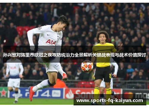 孙兴慜对阵里昂欧冠之夜攻防统治力全景解析关键战表现与战术价值探讨 孙兴慜对阵里昂欧冠之夜攻防统治力全景解析关键战表现与战术价值探讨