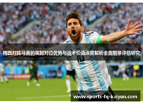 梅西对阵马赛的英超对位优势与战术价值深度解析全面前景评估研究 梅西对阵马赛的英超对位优势与战术价值深度解析全面前景评估研究
