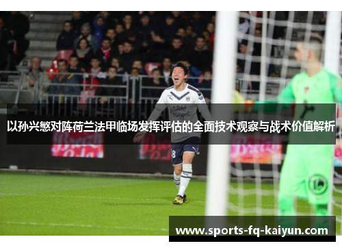 以孙兴慜对阵荷兰法甲临场发挥评估的全面技术观察与战术价值解析 以孙兴慜对阵荷兰法甲临场发挥评估的全面技术观察与战术价值解析