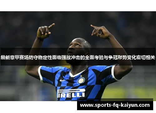 最新意甲赛场防守稳定性面临强敌冲击的全面考验与争冠形势变化密切相关 最新意甲赛场防守稳定性面临强敌冲击的全面考验与争冠形势变化密切相关