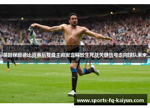 英超保级德比战赛后复盘主帅发言释放生死战关键信号走向球队未来 英超保级德比战赛后复盘主帅发言释放生死战关键信号走向球队未来