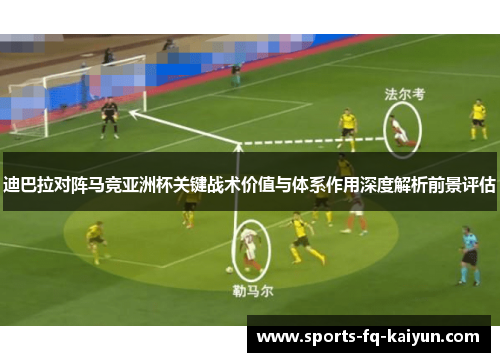 迪巴拉对阵马竞亚洲杯关键战术价值与体系作用深度解析前景评估