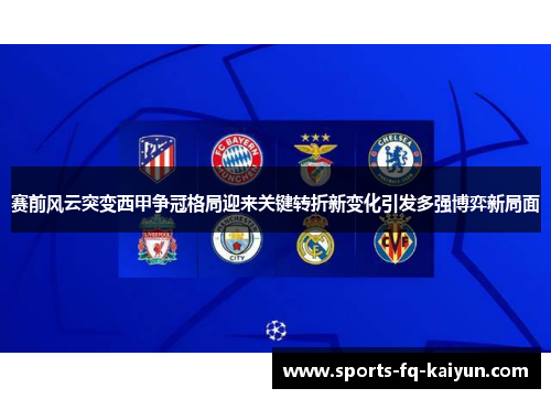 赛前风云突变西甲争冠格局迎来关键转折新变化引发多强博弈新局面 赛前风云突变西甲争冠格局迎来关键转折新变化引发多强博弈新局面