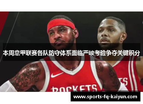 本周意甲联赛各队防守体系面临严峻考验争夺关键积分 本周意甲联赛各队防守体系面临严峻考验争夺关键积分