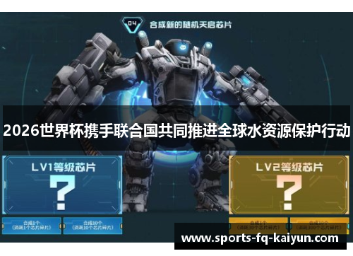 2026世界杯携手联合国共同推进全球水资源保护行动 2026世界杯携手联合国共同推进全球水资源保护行动