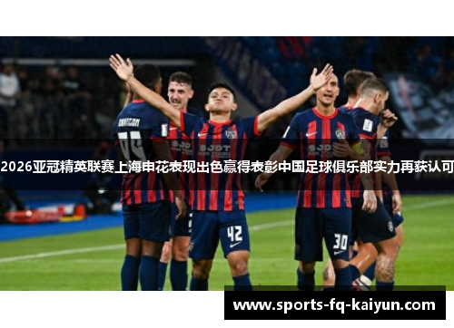 2026亚冠精英联赛上海申花表现出色赢得表彰中国足球俱乐部实力再获认可 2026亚冠精英联赛上海申花表现出色赢得表彰中国足球俱乐部实力再获认可