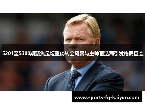 5201至5300期聚焦足坛重磅转会风暴与主帅更迭潮引发格局巨变 5201至5300期聚焦足坛重磅转会风暴与主帅更迭潮引发格局巨变