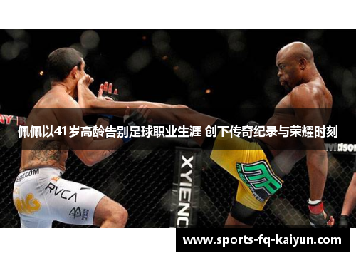 佩佩以41岁高龄告别足球职业生涯 创下传奇纪录与荣耀时刻 佩佩以41岁高龄告别足球职业生涯 创下传奇纪录与荣耀时刻