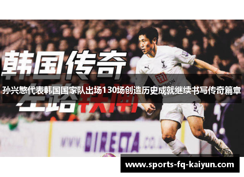 孙兴慜代表韩国国家队出场130场创造历史成就继续书写传奇篇章 孙兴慜代表韩国国家队出场130场创造历史成就继续书写传奇篇章