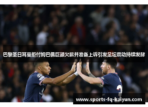 巴黎圣日耳曼拒付姆巴佩巨额欠薪并准备上诉引发足坛震动持续发酵 巴黎圣日耳曼拒付姆巴佩巨额欠薪并准备上诉引发足坛震动持续发酵