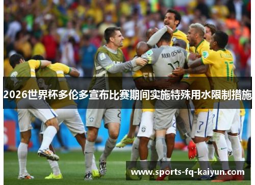 2026世界杯多伦多宣布比赛期间实施特殊用水限制措施