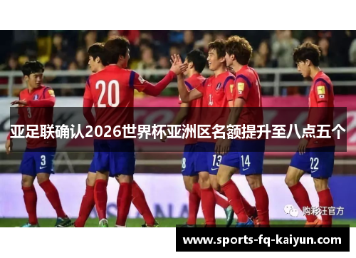 亚足联确认2026世界杯亚洲区名额提升至八点五个