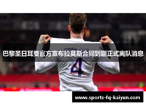 巴黎圣日耳曼官方宣布拉莫斯合同到期正式离队消息