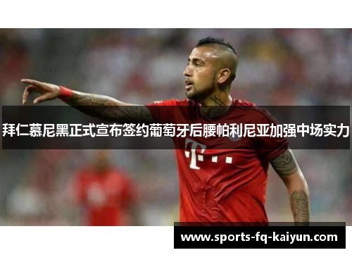 拜仁慕尼黑正式宣布签约葡萄牙后腰帕利尼亚加强中场实力