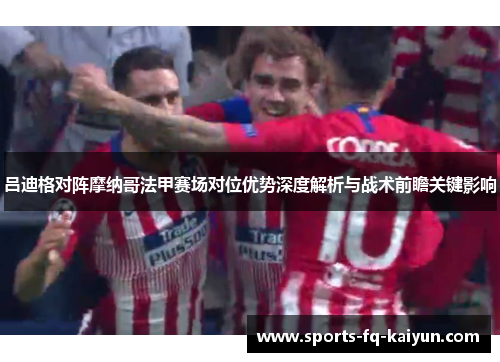 吕迪格对阵摩纳哥法甲赛场对位优势深度解析与战术前瞻关键影响 吕迪格对阵摩纳哥法甲赛场对位优势深度解析与战术前瞻关键影响