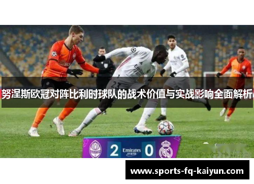 努涅斯欧冠对阵比利时球队的战术价值与实战影响全面解析 努涅斯欧冠对阵比利时球队的战术价值与实战影响全面解析