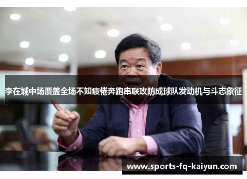 李在城中场覆盖全场不知疲倦奔跑串联攻防成球队发动机与斗志象征