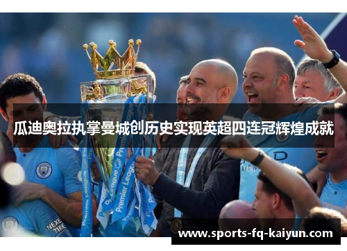 瓜迪奥拉执掌曼城创历史实现英超四连冠辉煌成就 瓜迪奥拉执掌曼城创历史实现英超四连冠辉煌成就