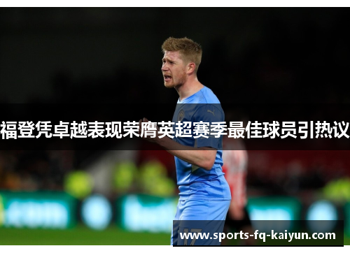 福登凭卓越表现荣膺英超赛季最佳球员引热议