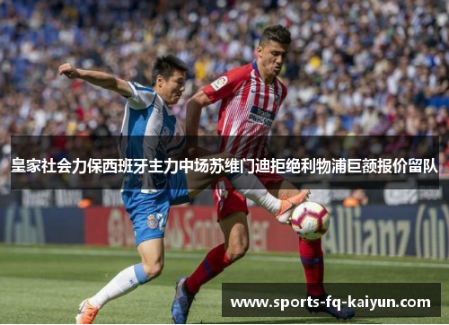 皇家社会力保西班牙主力中场苏维门迪拒绝利物浦巨额报价留队 皇家社会力保西班牙主力中场苏维门迪拒绝利物浦巨额报价留队