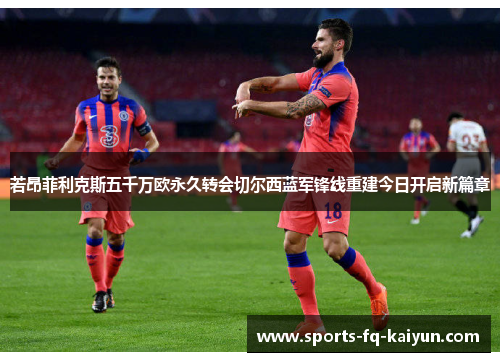 若昂菲利克斯五千万欧永久转会切尔西蓝军锋线重建今日开启新篇章 若昂菲利克斯五千万欧永久转会切尔西蓝军锋线重建今日开启新篇章
